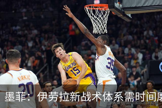 墨菲：伊劳拉新战术体系需时间磨合，中场隐患待解决