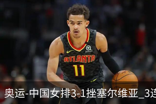 奥运-中国女排3-1挫塞尔维亚 3连胜小组第一进8强